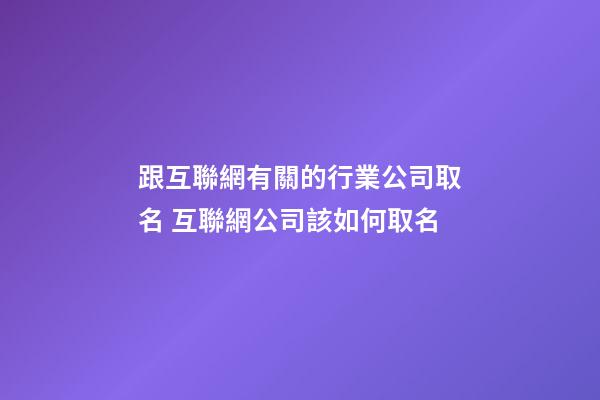 跟互聯網有關的行業公司取名 互聯網公司該如何取名-第1張-公司起名-玄機派